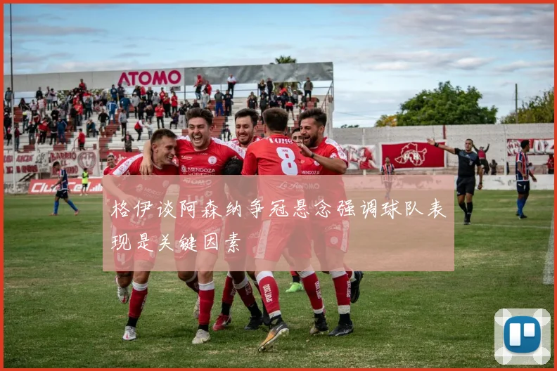 格伊谈阿森纳争冠悬念强调球队表现是关键因素