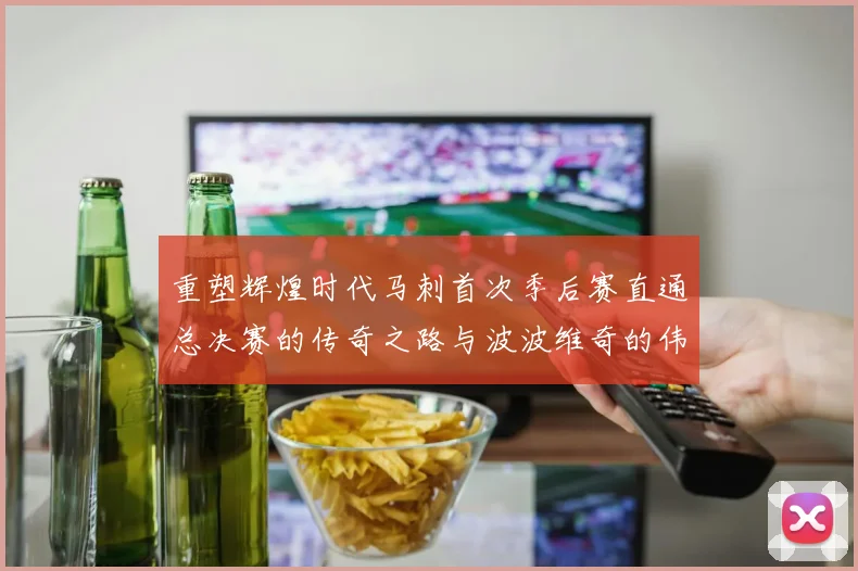 重塑辉煌时代马刺首次季后赛直通总决赛的传奇之路与波波维奇的伟大成就