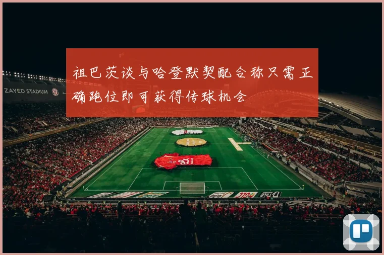 祖巴茨谈与哈登默契配合称只需正确跑位即可获得传球机会