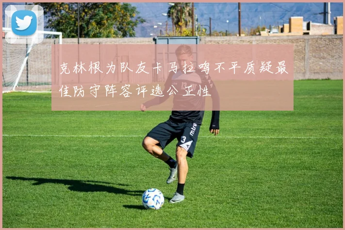 克林根为队友卡马拉鸣不平质疑最佳防守阵容评选公正性
