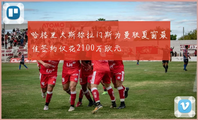 哈格里夫斯称拉门斯为曼联夏窗最佳签约仅花2100万欧元