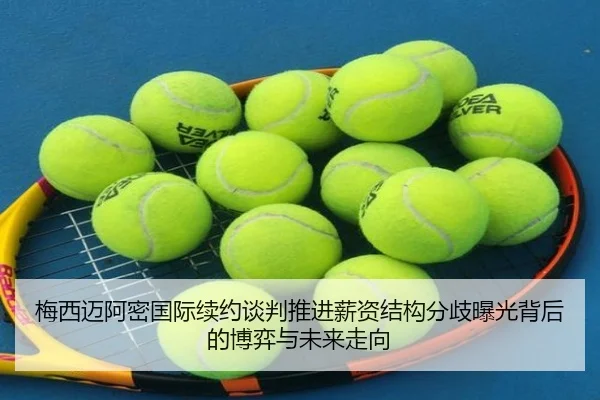 梅西迈阿密国际续约谈判推进薪资结构分歧曝光背后的博弈与未来走向